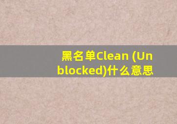 黑名单Clean (Unblocked)什么意思